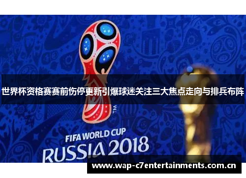 世界杯资格赛赛前伤停更新引爆球迷关注三大焦点走向与排兵布阵 世界杯资格赛赛前伤停更新引爆球迷关注三大焦点走向与排兵布阵