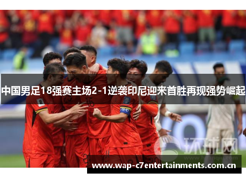 中国男足18强赛主场2-1逆袭印尼迎来首胜再现强势崛起 中国男足18强赛主场2-1逆袭印尼迎来首胜再现强势崛起