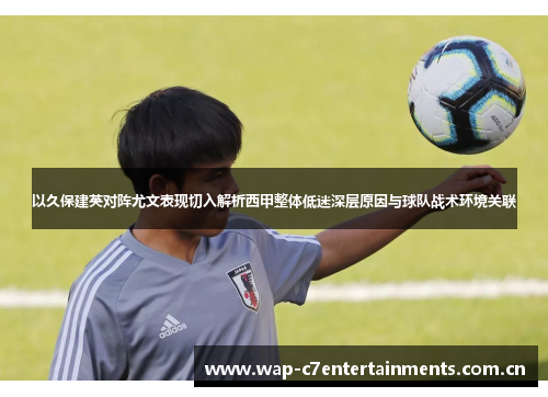 以久保建英对阵尤文表现切入解析西甲整体低迷深层原因与球队战术环境关联 以久保建英对阵尤文表现切入解析西甲整体低迷深层原因与球队战术环境关联