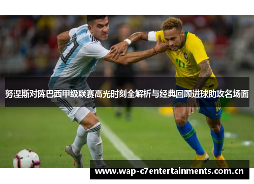 努涅斯对阵巴西甲级联赛高光时刻全解析与经典回顾进球助攻名场面 努涅斯对阵巴西甲级联赛高光时刻全解析与经典回顾进球助攻名场面