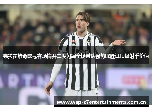 弗拉霍维奇欧冠客场梅开二度闪耀全场带队强势取胜证顶级射手价值 弗拉霍维奇欧冠客场梅开二度闪耀全场带队强势取胜证顶级射手价值