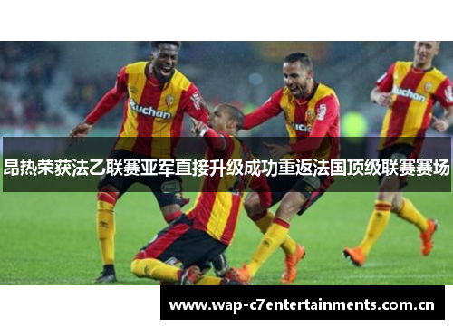昂热荣获法乙联赛亚军直接升级成功重返法国顶级联赛赛场 昂热荣获法乙联赛亚军直接升级成功重返法国顶级联赛赛场