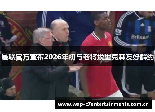 曼联官方宣布2026年初与老将埃里克森友好解约 曼联官方宣布2026年初与老将埃里克森友好解约