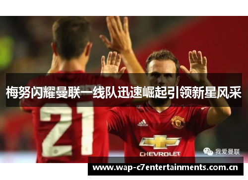 梅努闪耀曼联一线队迅速崛起引领新星风采 梅努闪耀曼联一线队迅速崛起引领新星风采