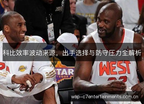 科比效率波动来源，出手选择与防守压力全解析